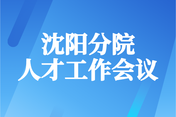 沈陽分院召開人才工作會議