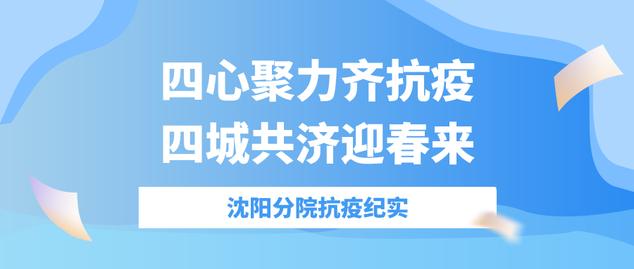 四心聚力齊抗疫，四城共濟迎春來——沈陽分院抗疫紀實